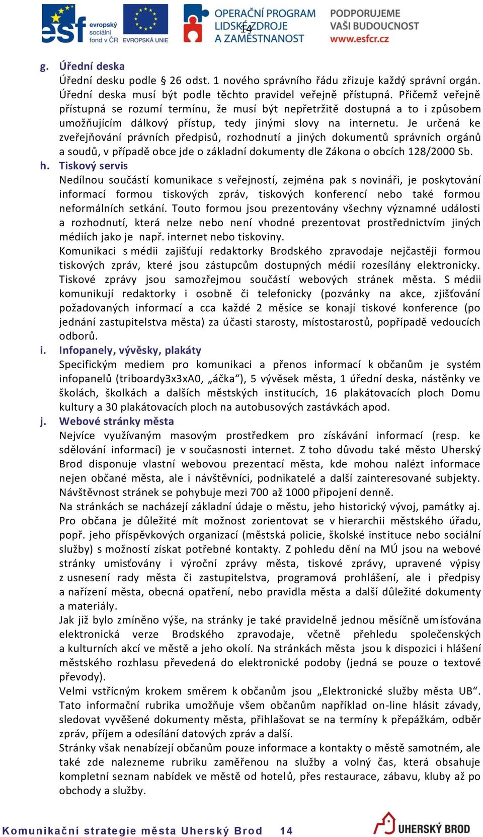 Je určená ke zveřejňování právních předpisů, rozhodnutí a jiných dokumentů správních orgánů a soudů, v případě obce jde o základní dokumenty dle Zákona o obcích 128/2000 Sb. h.