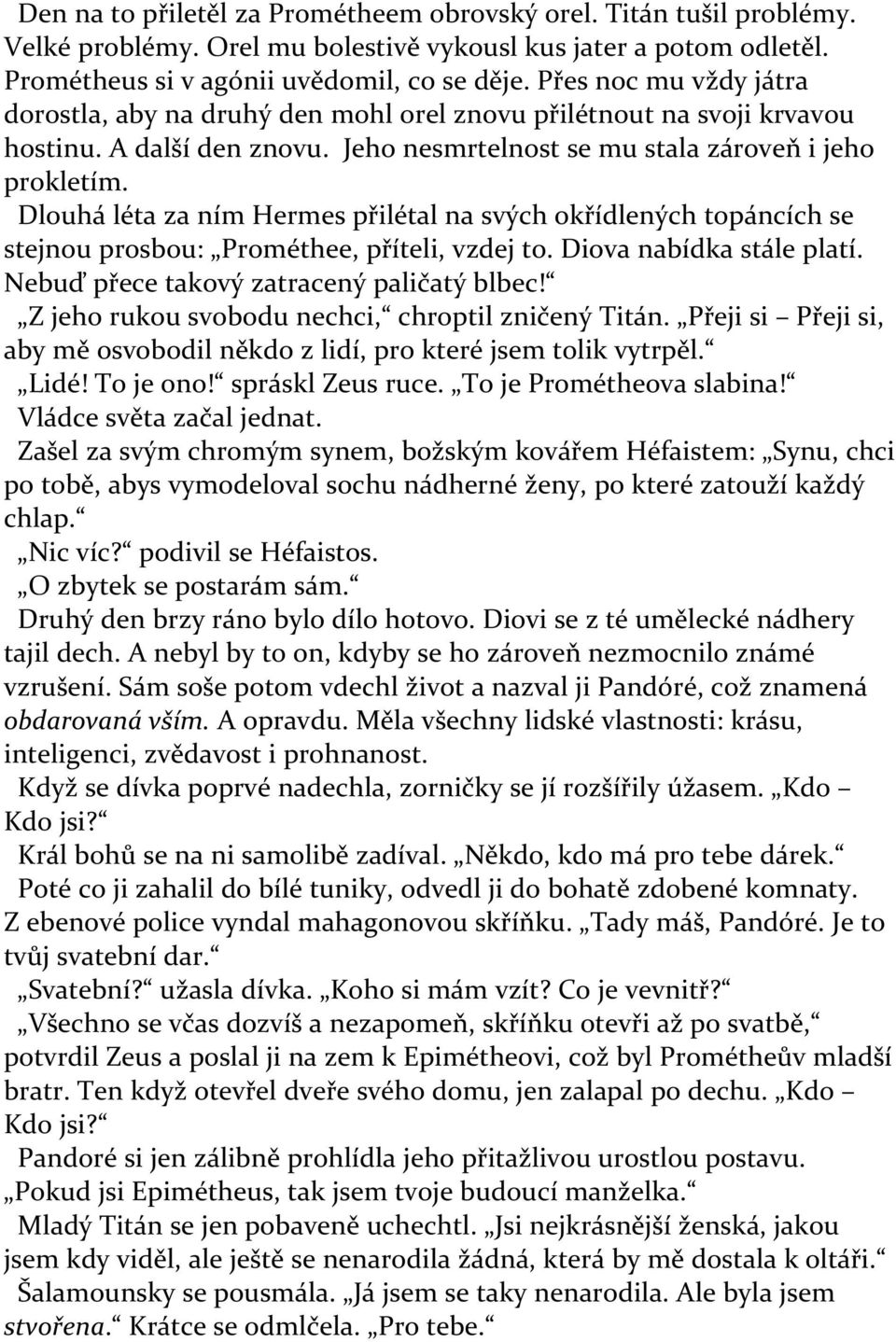 Dlouhá léta za ním Hermes přilétal na svých okřídlených topáncích se stejnou prosbou: Prométhee, příteli, vzdej to. Diova nabídka stále platí. Nebuď přece takový zatracený paličatý blbec!