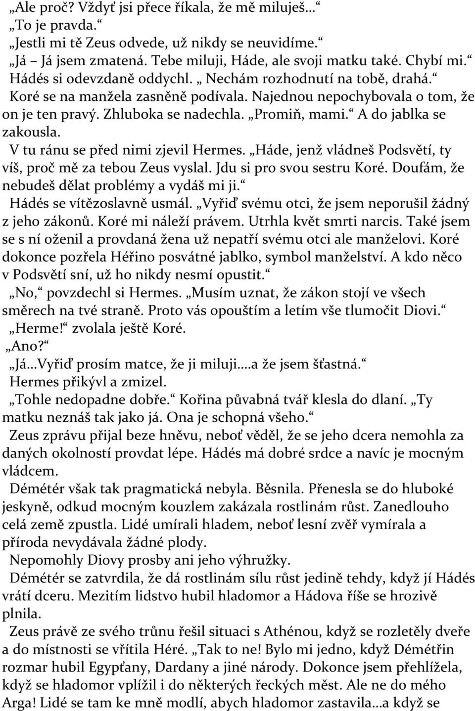 A do jablka se zakousla. V tu ránu se před nimi zjevil Hermes. Háde, jenž vládneš Podsvětí, ty víš, proč mě za tebou Zeus vyslal. Jdu si pro svou sestru Koré.