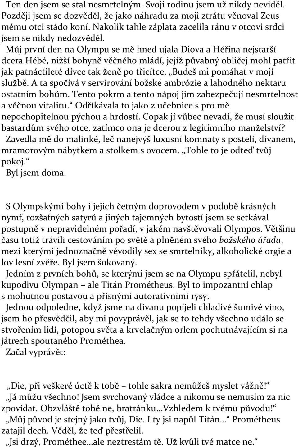 Můj první den na Olympu se mě hned ujala Diova a Héřina nejstarší dcera Hébé, nižší bohyně věčného mládí, jejíž půvabný obličej mohl patřit jak patnáctileté dívce tak ženě po třicítce.