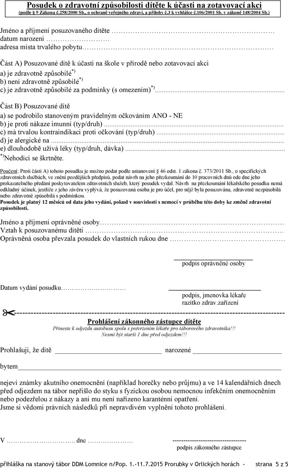 zdravotně způsobilé *) c) je zdravotně způsobilé za podmínky (s omezením) *)... Část B) Posuzované dítě a) se podrobilo stanoveným pravidelným očkováním ANO - NE b) je proti nákaze imunní (typ/druh).