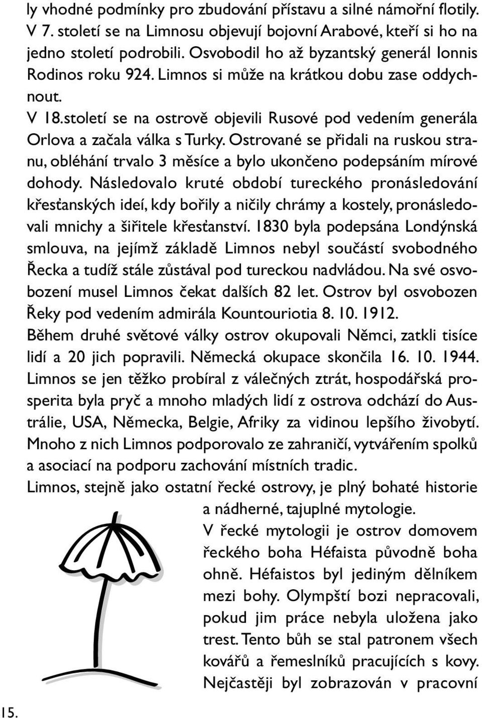 století se na ostrově objevili Rusové pod vedením generála Orlova a začala válka s Turky. Ostrované se přidali na ruskou stranu, obléhání trvalo 3 měsíce a bylo ukončeno podepsáním mírové dohody.