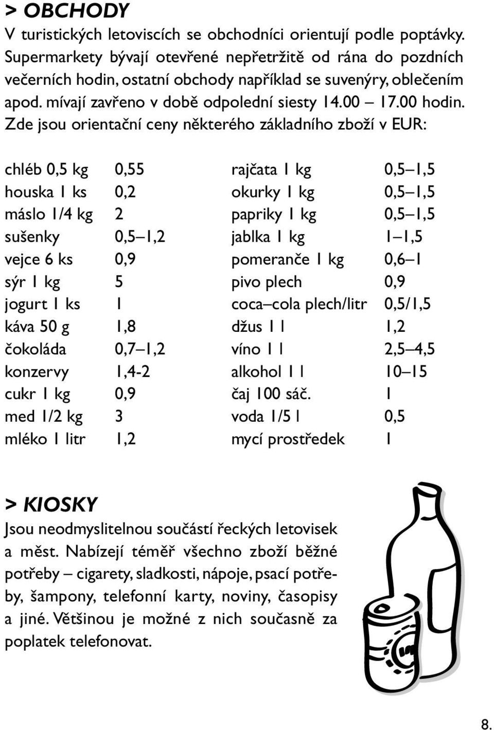 Zde jsou orientační ceny některého základního zboží v EUR: chléb 0,5 kg 0,55 rajčata 1 kg 0,5 1,5 houska 1 ks 0,2 okurky 1 kg 0,5 1,5 máslo 1/4 kg 2 papriky 1 kg 0,5 1,5 sušenky 0,5 1,2 jablka 1 kg 1