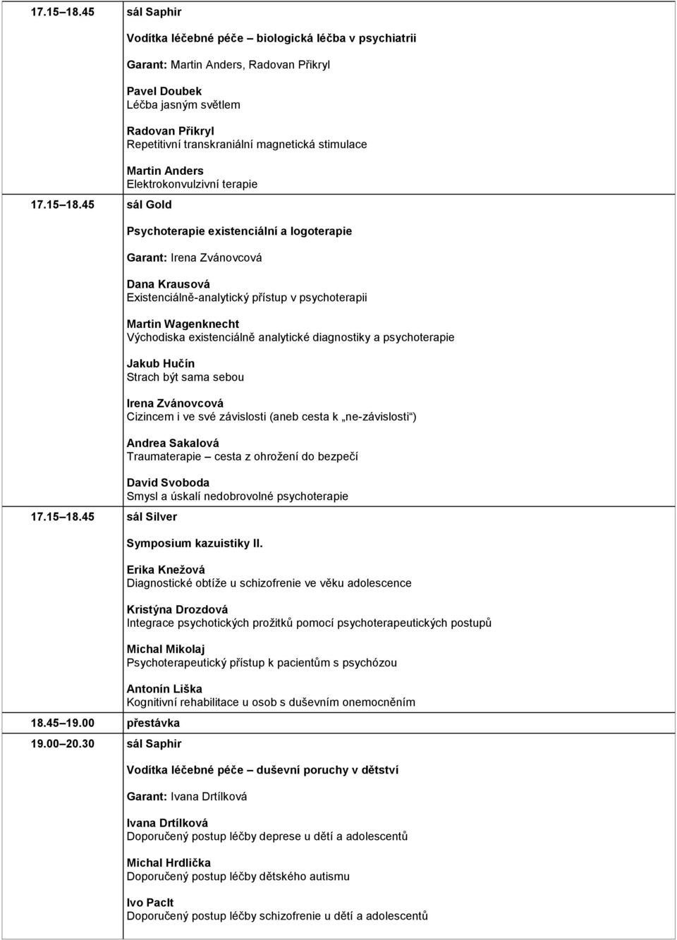 stimulace Martin Anders Elektrokonvulzivní terapie Psychoterapie existenciální a logoterapie Garant: Irena Zvánovcová Dana Krausová Existenciálně-analytický přístup v psychoterapii Martin Wagenknecht