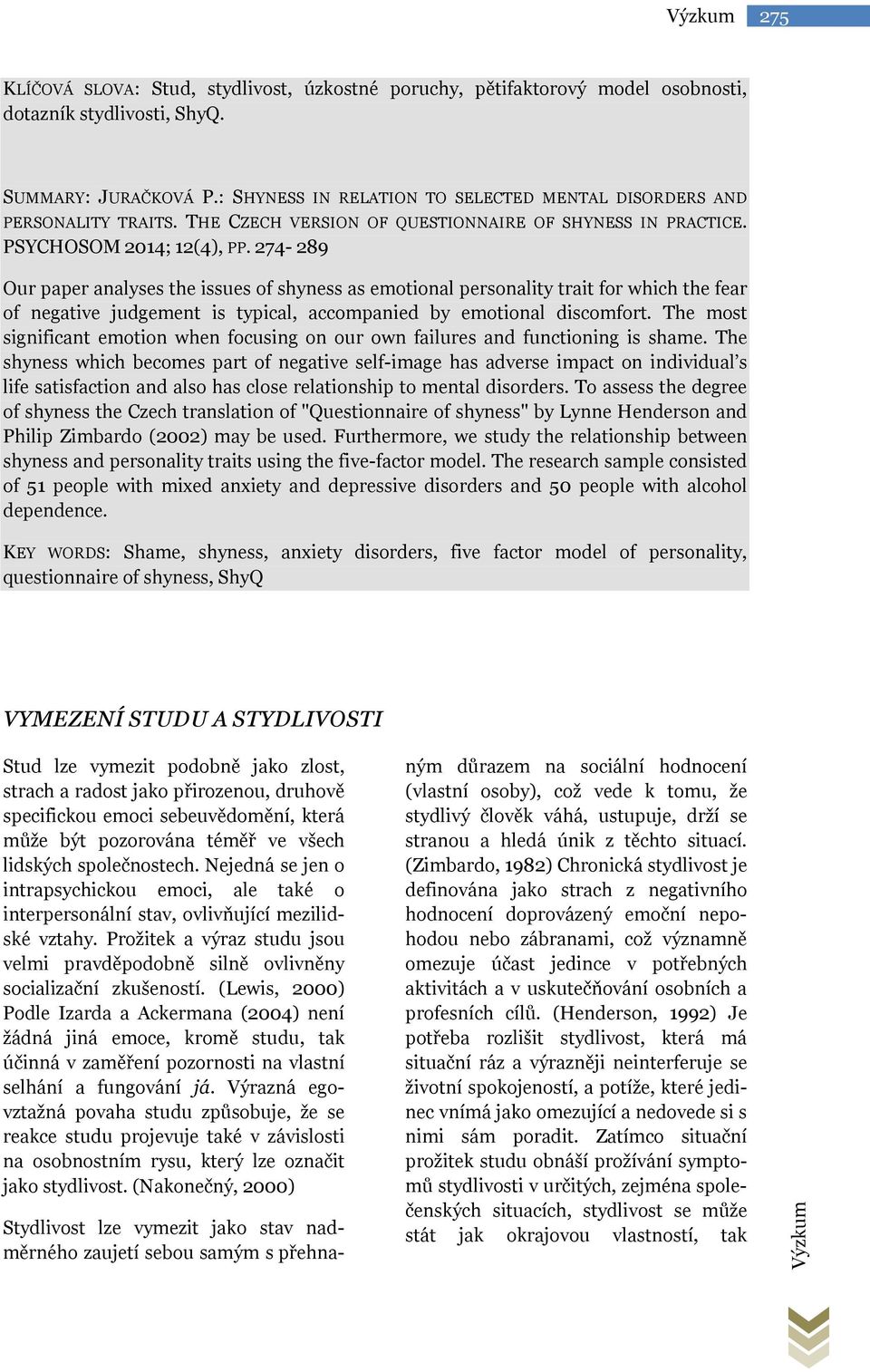 274-289 Our paper analyses the issues of shyness as emotional personality trait for which the fear of negative judgement is typical, accompanied by emotional discomfort.