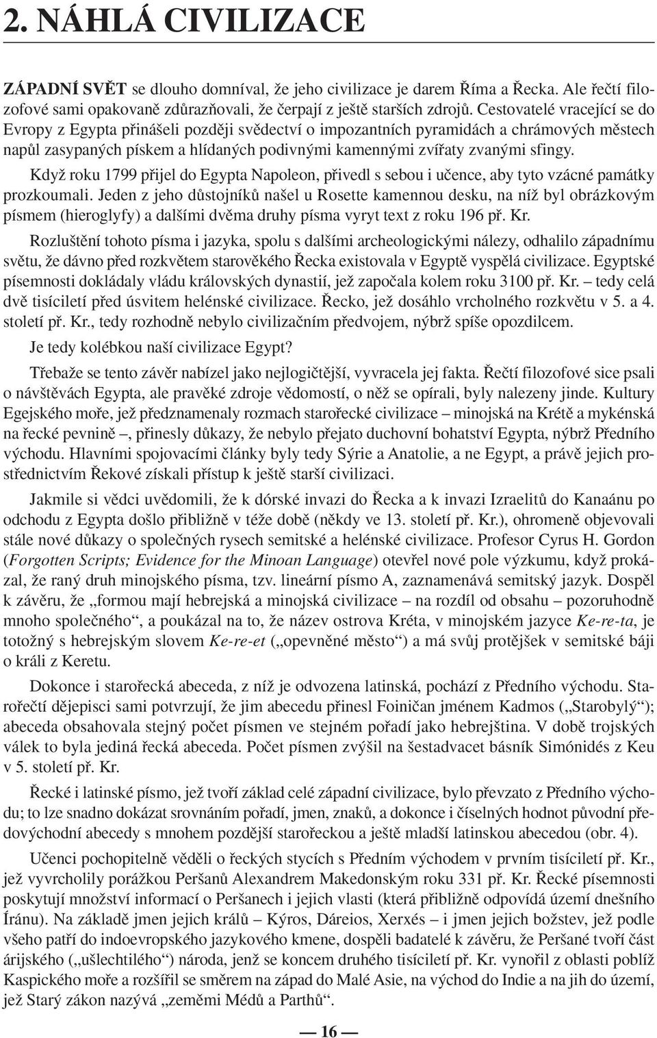 Když roku 1799 přijel do Egypta Napoleon, přivedl s sebou i učence, aby tyto vzácné památky prozkoumali.