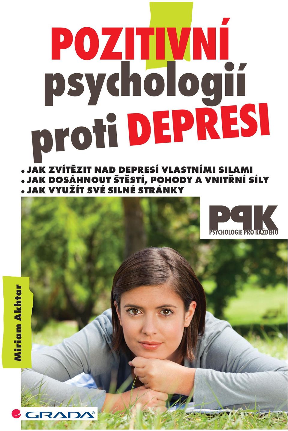 cz JAK ZVÍTĚZIT NAD DEPRESÍ VLASTNÍMI SILAMI JAK DOSÁHNOUT ŠTĚSTÍ, POHODY A VNITŘNÍ SÍLY JAK VYUŽÍT SVÉ SILNÉ STRÁNKY PSYCHOLOGIE PRO KAŽDÉHO Miriam Akhtar Tato kniha si zaslouží být dobrým přítelem