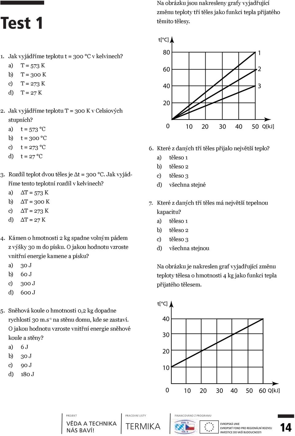 Rozdíl teplot dvou těles je Δt = 300 C. Jak vyjádříme tento teplotní rozdíl v kelvinech? a) ΔT = 573 K b) ΔT = 300 K c) ΔT = 273 K d) ΔT = 27 K 4.