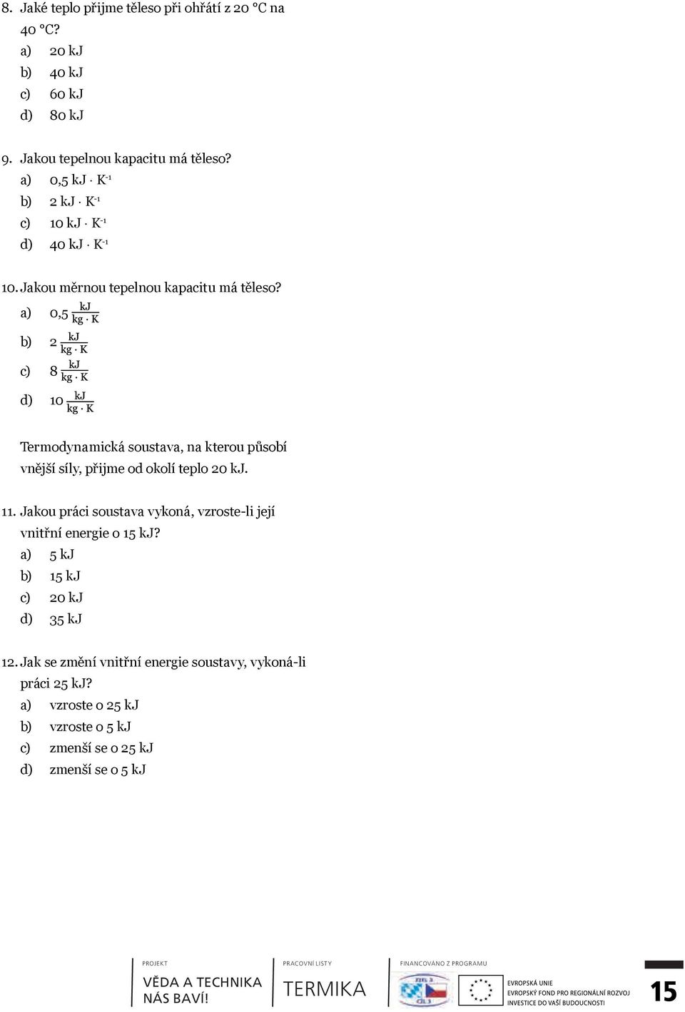 a) 0,5 b) 2 c) 8 d) 10 Termodynamická soustava, na kterou působí vnější síly, přijme od okolí teplo 20 kj. 11.