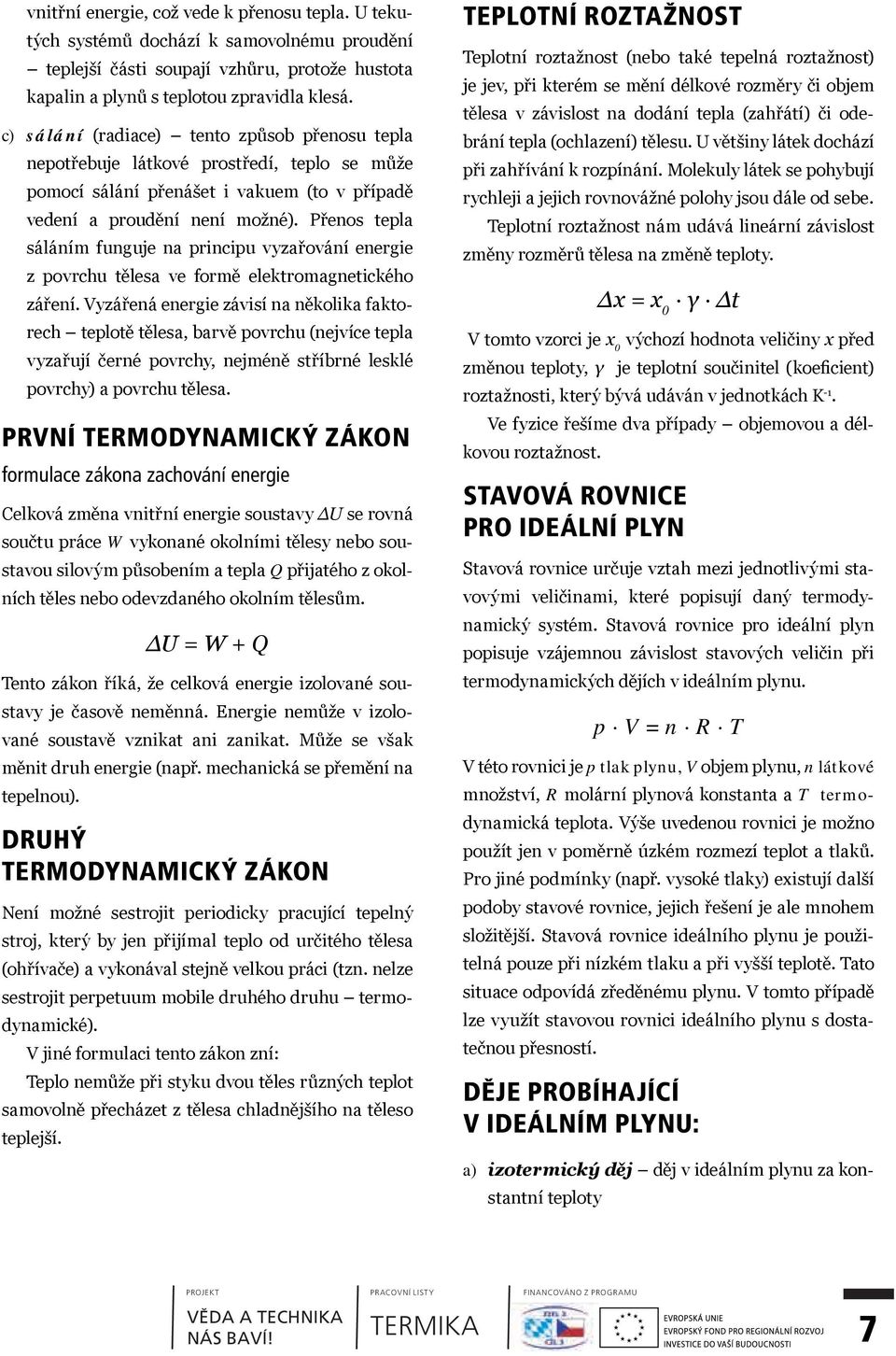 Přenos tepla sáláním funguje na principu vyzařování energie z povrchu tělesa ve formě elektromagnetického záření.