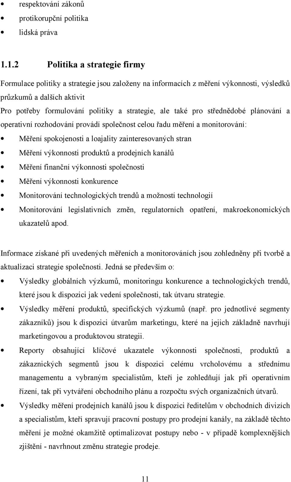 také pro střednědobé plánování a operativní rozhodování provádí společnost celou řadu měření a monitorování: Měření spokojenosti a loajality zainteresovaných stran Měření výkonnosti produktů a