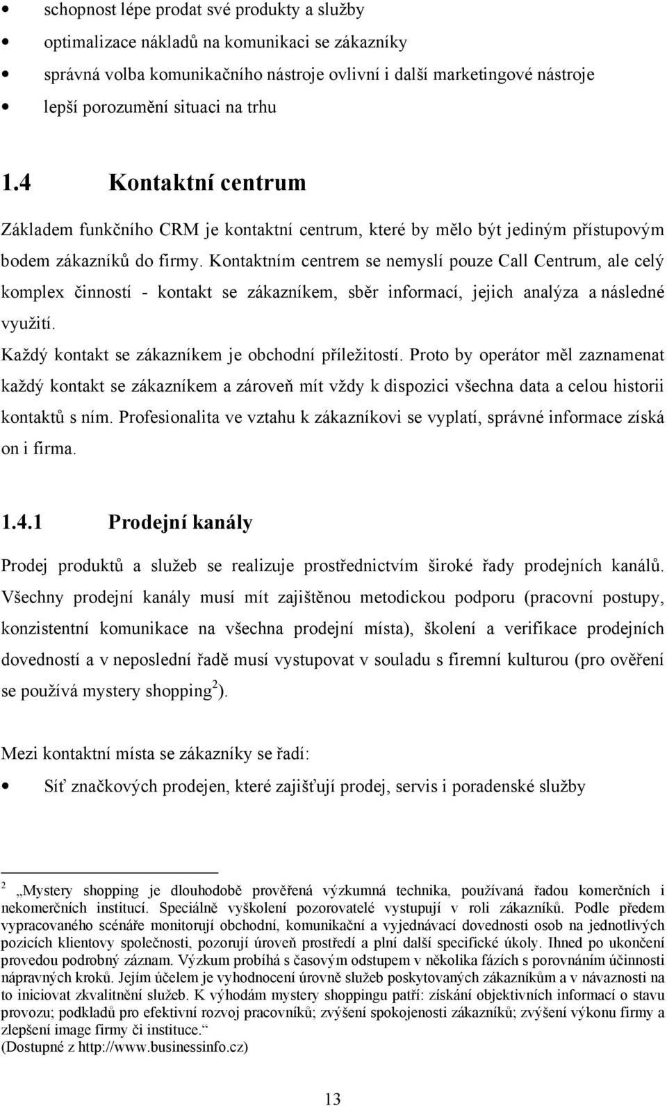 Kontaktním centrem se nemyslí pouze Call Centrum, ale celý komplex činností - kontakt se zákazníkem, sběr informací, jejich analýza a následné využití.