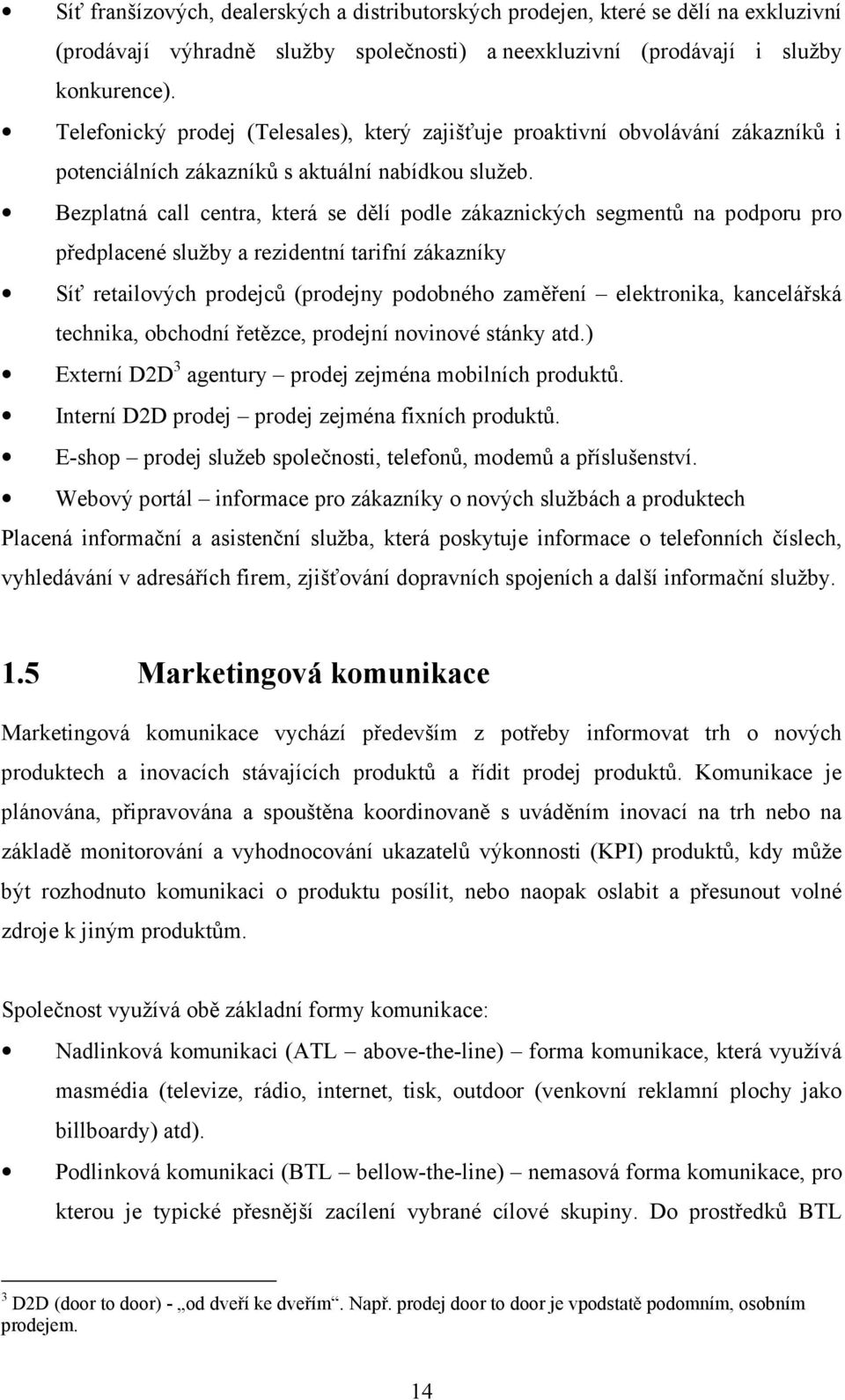 Bezplatná call centra, která se dělí podle zákaznických segmentů na podporu pro předplacené služby a rezidentní tarifní zákazníky Síť retailových prodejců (prodejny podobného zaměření elektronika,