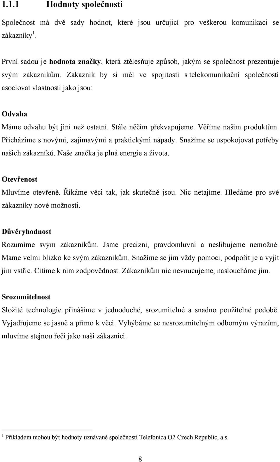 Zákazník by si měl ve spojitosti s telekomunikační společností asociovat vlastnosti jako jsou: Odvaha Máme odvahu být jiní než ostatní. Stále něčím překvapujeme. Věříme našim produktům.