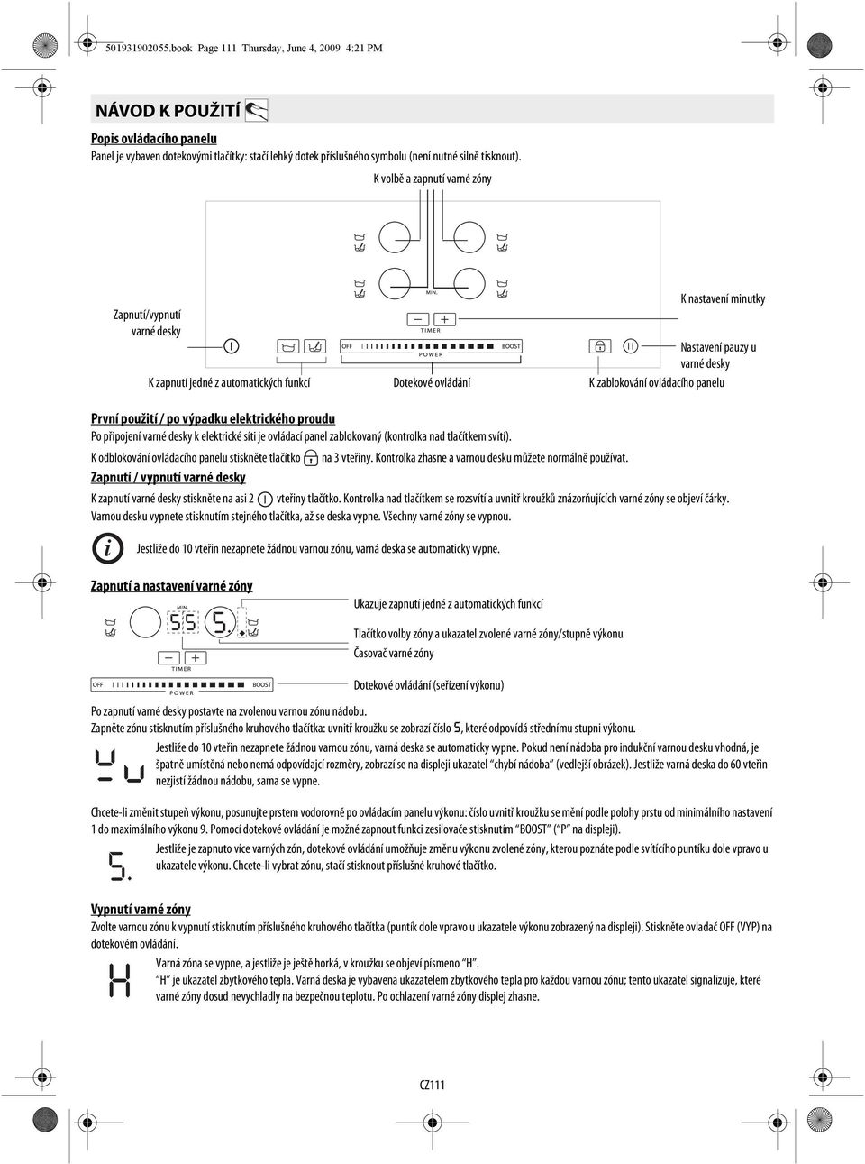 K volbě a zapnutí varné zóny Zapnutí/vypnutí varné desky K zapnutí jedné z automatických funkcí Dotekové ovládání K nastavení minutky Nastavení pauzy u varné desky K zablokování ovládacího panelu