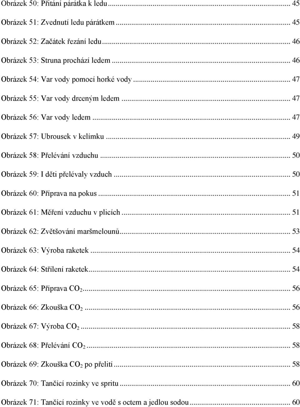 .. 50 Obrázek 60: Příprava na pokus... 51 Obrázek 61: Měření vzduchu v plicích... 51 Obrázek 62: Zvětšování maršmelounů... 53 Obrázek 63: Výroba raketek... 54 Obrázek 64: Střílení raketek.