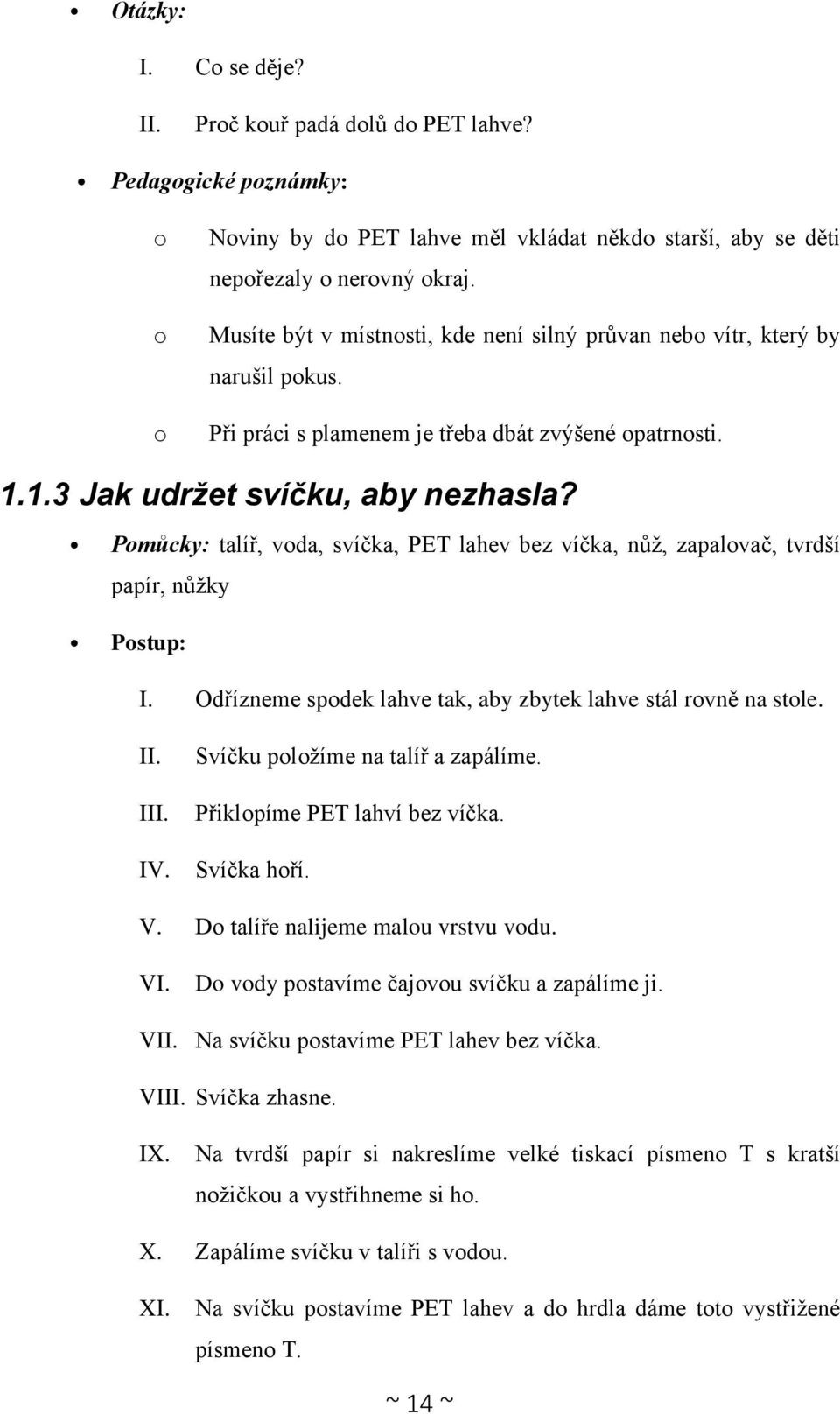 Pomůcky: talíř, voda, svíčka, PET lahev bez víčka, nůž, zapalovač, tvrdší papír, nůžky I. Odřízneme spodek lahve tak, aby zbytek lahve stál rovně na stole. I Svíčku položíme na talíř a zapálíme.