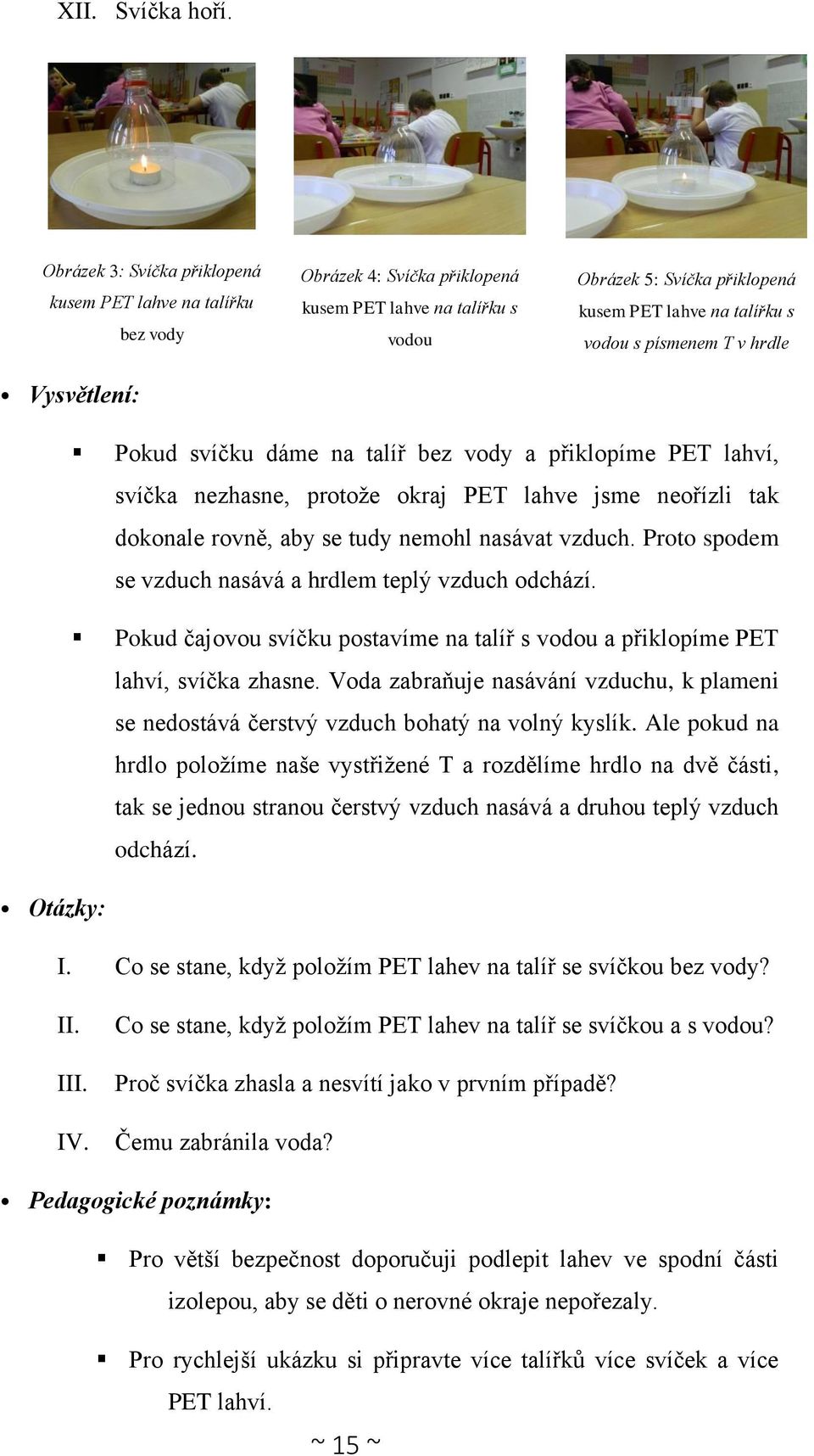 vodou s písmenem T v hrdle Pokud svíčku dáme na talíř bez vody a přiklopíme PET lahví, svíčka nezhasne, protože okraj PET lahve jsme neořízli tak dokonale rovně, aby se tudy nemohl nasávat vzduch.