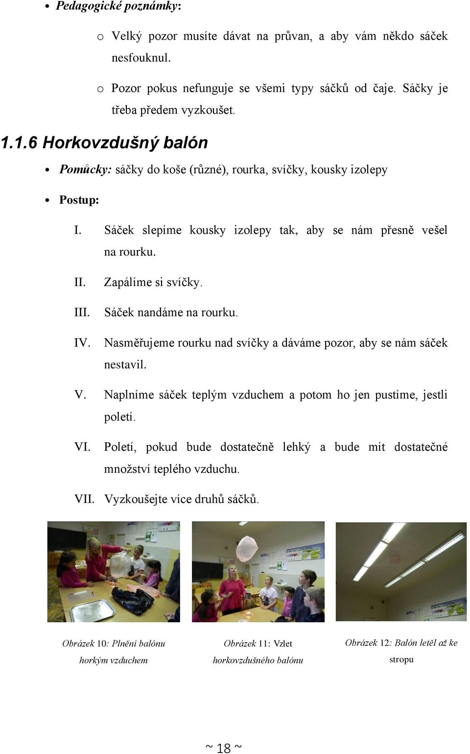 Sáček nandáme na rourku. Nasměřujeme rourku nad svíčky a dáváme pozor, aby se nám sáček nestavil. V. Naplníme sáček teplým vzduchem a potom ho jen pustíme, jestli poletí. VI.