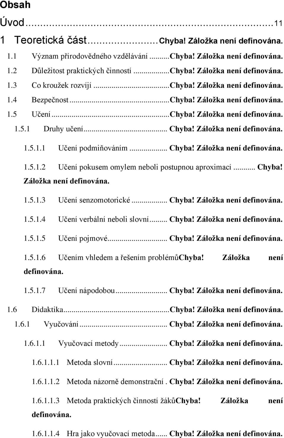 .. Chyba! Záložka není definována. 1.5.1.2 Učení pokusem omylem neboli postupnou aproximací... Chyba! Záložka není definována. 1.5.1.3 Učení senzomotorické... Chyba! Záložka není definována. 1.5.1.4 Učení verbální neboli slovní.