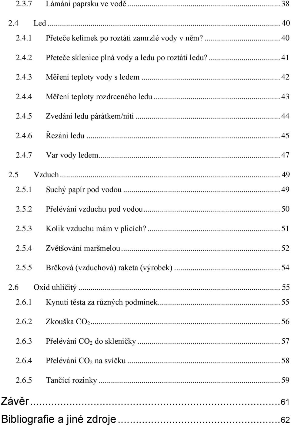 .. 50 2.5.3 Kolik vzduchu mám v plicích?... 51 2.5.4 Zvětšování maršmelou... 52 2.5.5 Brčková (vzduchová) raketa (výrobek)... 54 2.6 Oxid uhličitý... 55 2.6.1 Kynutí těsta za různých podmínek... 55 2.6.2 Zkouška CO 2.