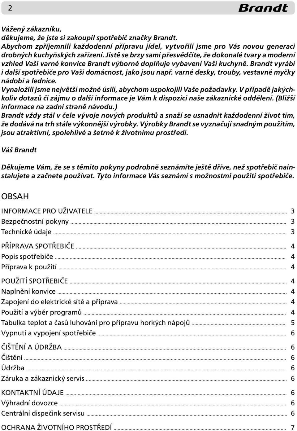 Brandt vyrábí i další spotřebiče pro Vaši domácnost, jako jsou např. varné desky, trouby, vestavné myčky nádobí a lednice. Vynaložili jsme největší možné úsilí, abychom uspokojili Vaše požadavky.
