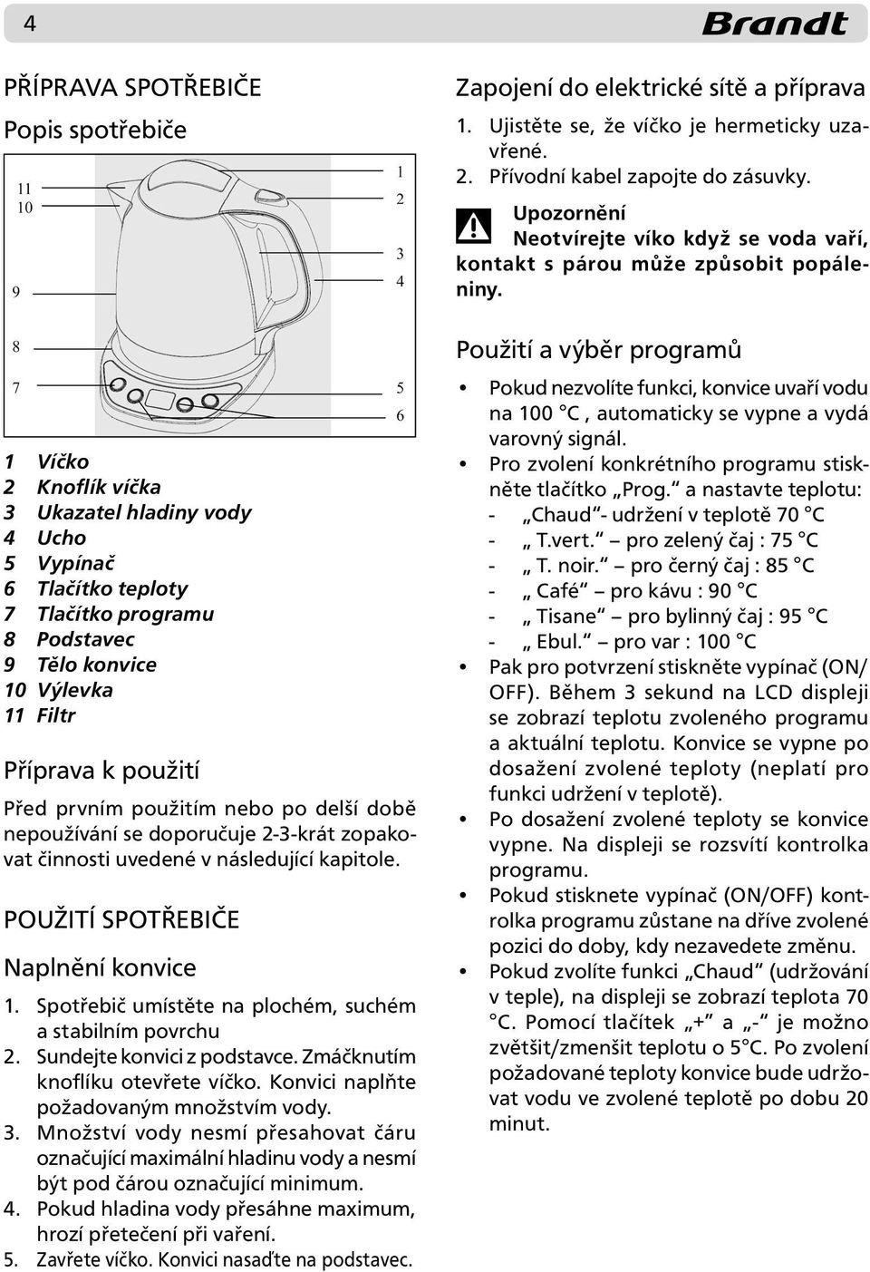 Spotřebič umístěte na plochém, suchém a stabilním povrchu 2. Sundejte konvici z podstavce. Zmáčknutím knoflíku otevřete víčko. Konvici naplňte požadovaným množstvím vody. 3.