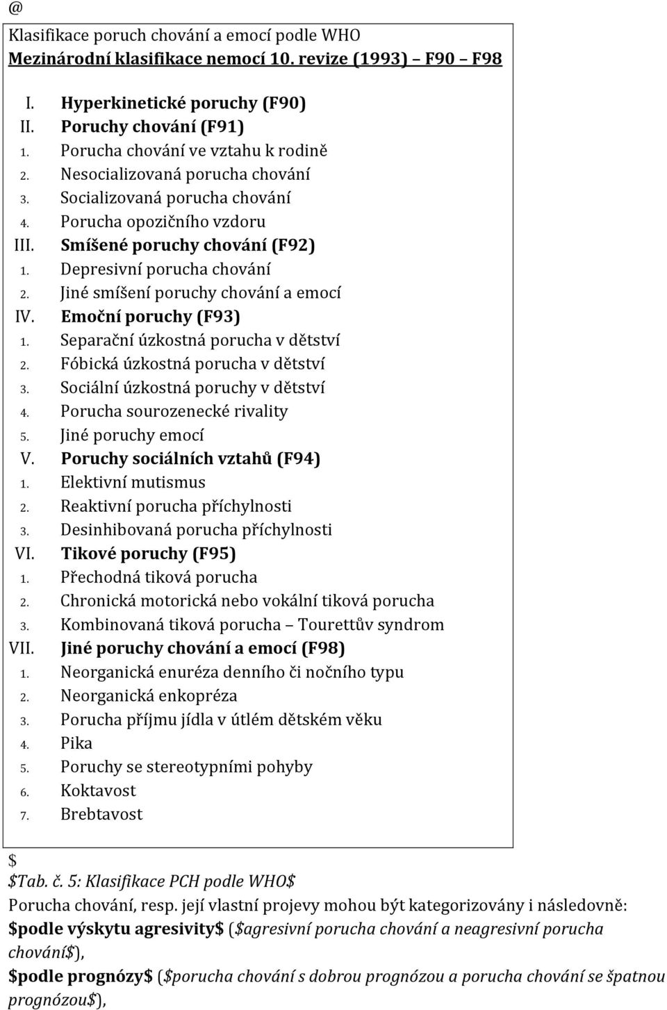 Jiné smíšení poruchy chování a emocí IV. Emoční poruchy (F93) 1. Separační úzkostná porucha v dětství 2. Fóbická úzkostná porucha v dětství 3. Sociální úzkostná poruchy v dětství 4.