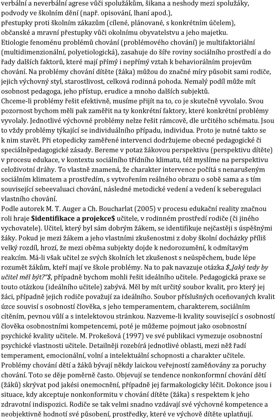 Etiologie fenoménu problémů chování (problémového chování) je multifaktoriální (multidimenzionální, polyetiologická), zasahuje do šíře roviny sociálního prostředí a do řady dalších faktorů, které