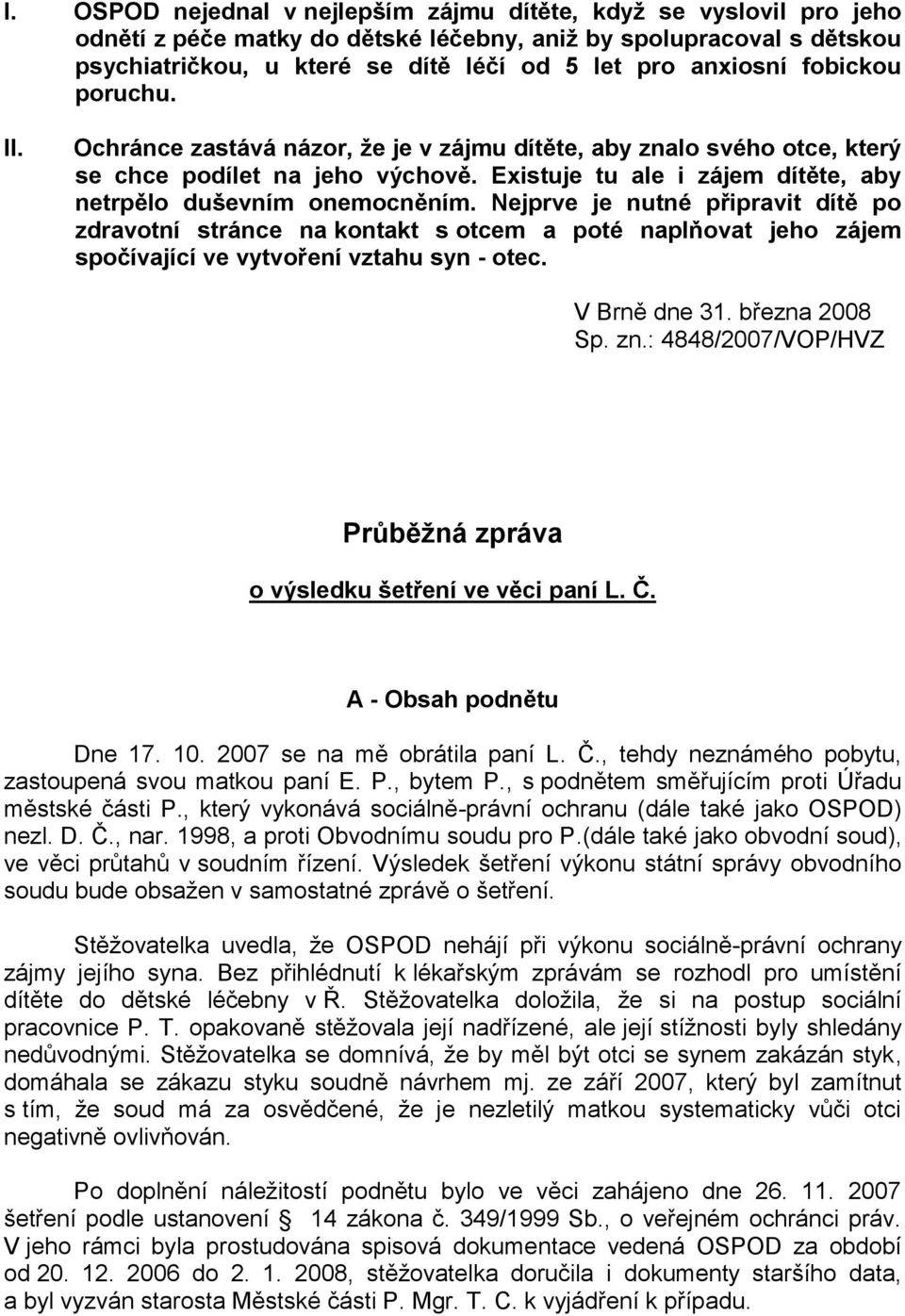 Nejprve je nutné připravit dítě po zdravotní stránce na kontakt s otcem a poté naplňovat jeho zájem spočívající ve vytvoření vztahu syn - otec. V Brně dne 31. března 2008 Sp. zn.