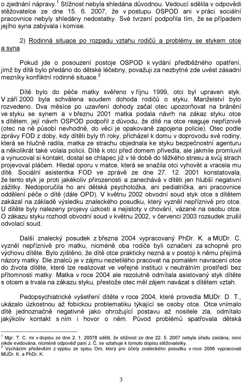 2) Rodinná situace po rozpadu vztahu rodičů a problémy se stykem otce a syna Pokud jde o posouzení postoje OSPOD k vydání předběžného opatření, jímž by dítě bylo předáno do dětské léčebny, považuji