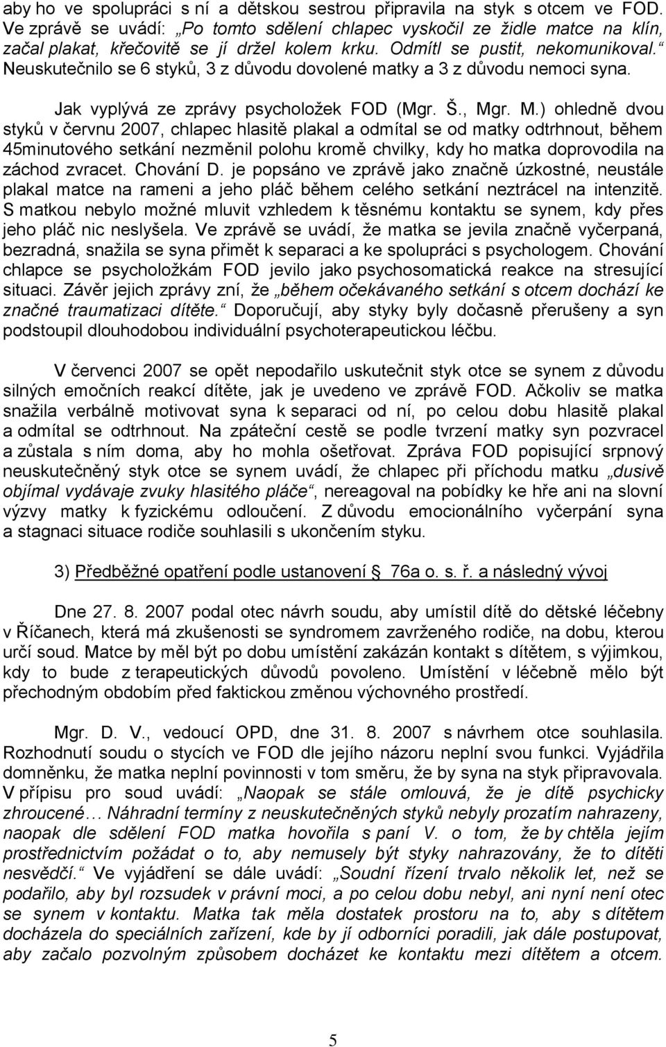 Neuskutečnilo se 6 styků, 3 z důvodu dovolené matky a 3 z důvodu nemoci syna. Jak vyplývá ze zprávy psycholožek FOD (Mgr. Š., Mg