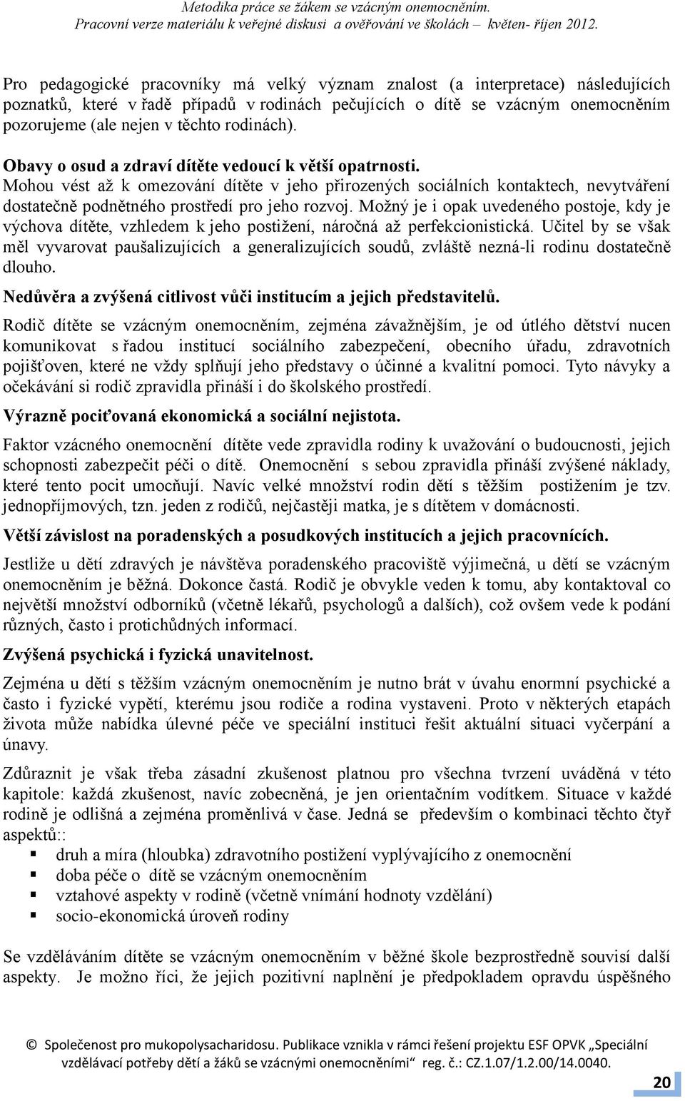 Mohou vést až k omezování dítěte v jeho přirozených sociálních kontaktech, nevytváření dostatečně podnětného prostředí pro jeho rozvoj.