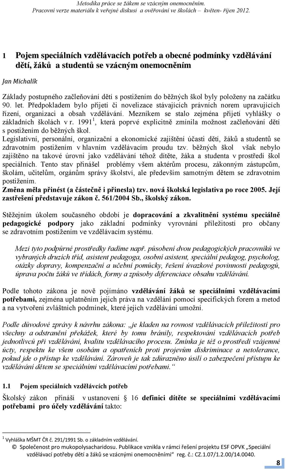 Mezníkem se stalo zejména přijetí vyhlášky o základních školách v r. 1991 1, která poprvé explicitně zmínila možnost začleňování dětí s postižením do běžných škol.