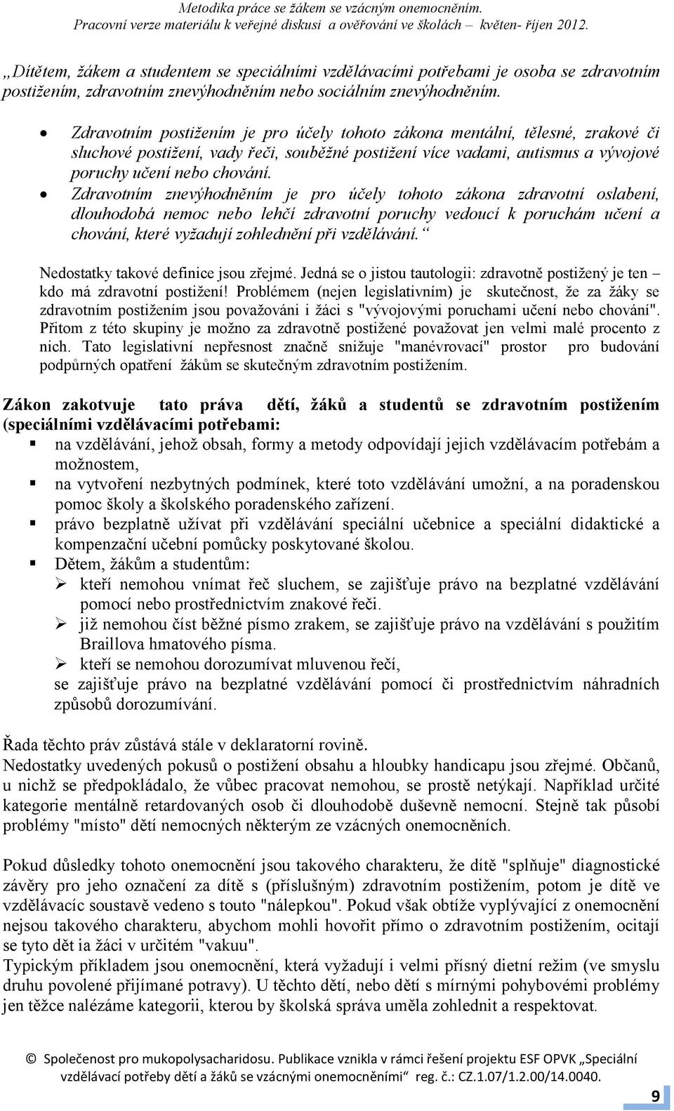 Zdravotním znevýhodněním je pro účely tohoto zákona zdravotní oslabení, dlouhodobá nemoc nebo lehčí zdravotní poruchy vedoucí k poruchám učení a chování, které vyžadují zohlednění při vzdělávání.