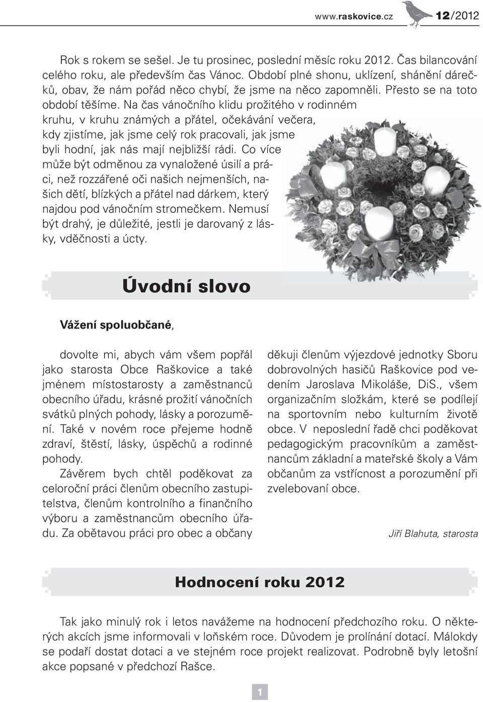 Na čas vánočního klidu prožitého v rodinném kruhu, v kruhu známých a přátel, očekávání večera, kdy zjistíme, jak jsme celý rok pracovali, jak jsme byli hodní, jak nás mají nejbližší rádi.