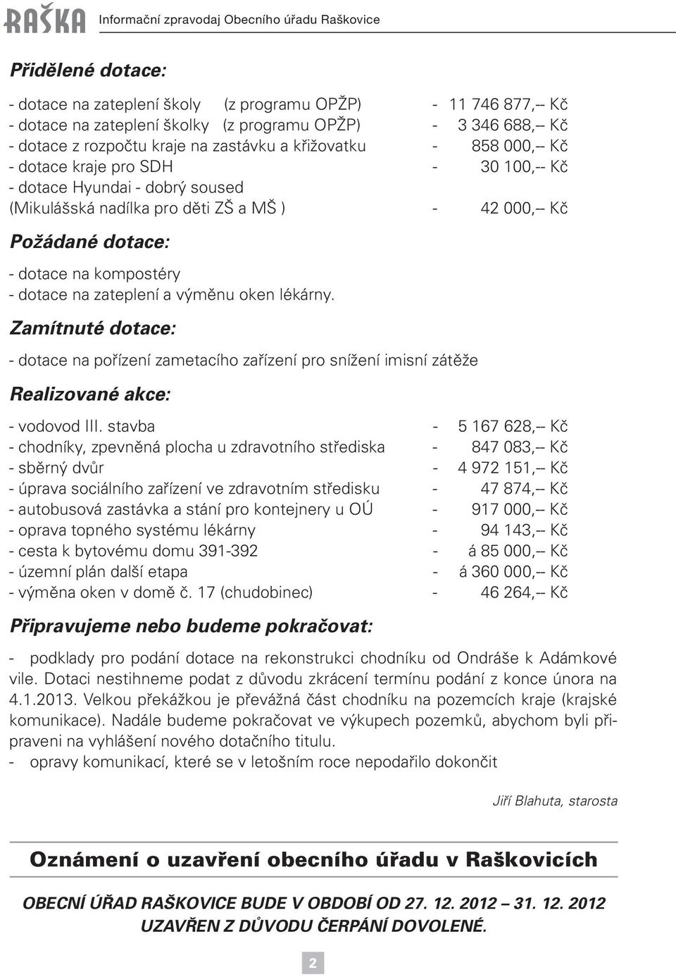 dotace: - dotace na kompostéry - dotace na zateplení a výměnu oken lékárny. Zamítnuté dotace: - dotace na pořízení zametacího zařízení pro snížení imisní zátěže Realizované akce: - vodovod III.