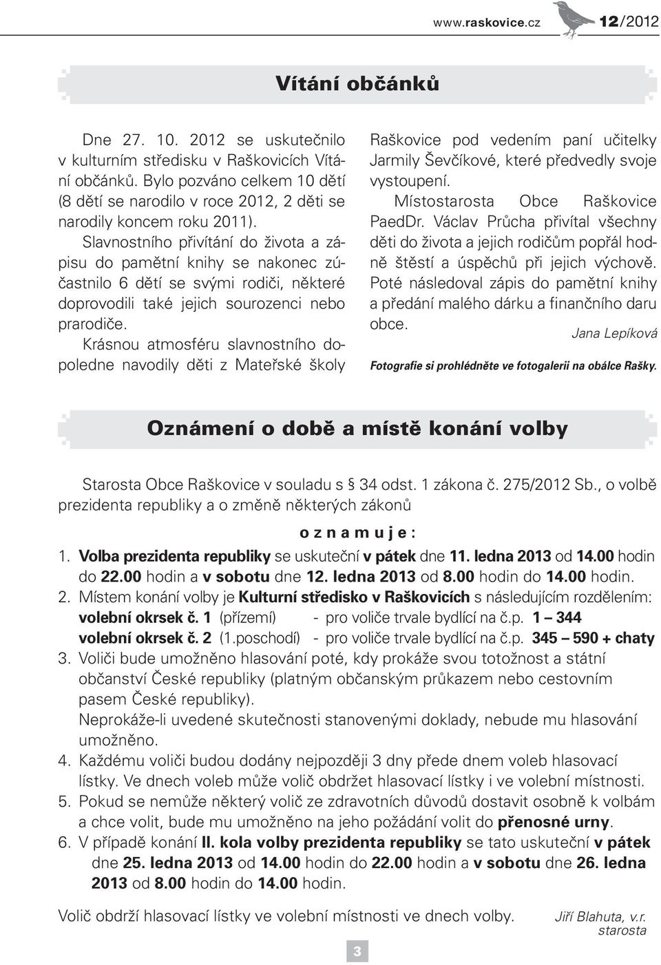 Slavnostního přivítání do života a zápisu do pamětní knihy se nakonec zúčastnilo 6 dětí se svými rodiči, některé doprovodili také jejich sourozenci nebo prarodiče.