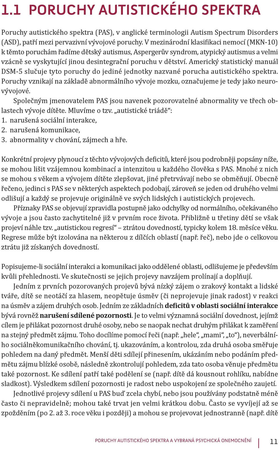 Americký statistický manuál DSM-5 slučuje tyto poruchy do jediné jednotky nazvané porucha autistického spektra.