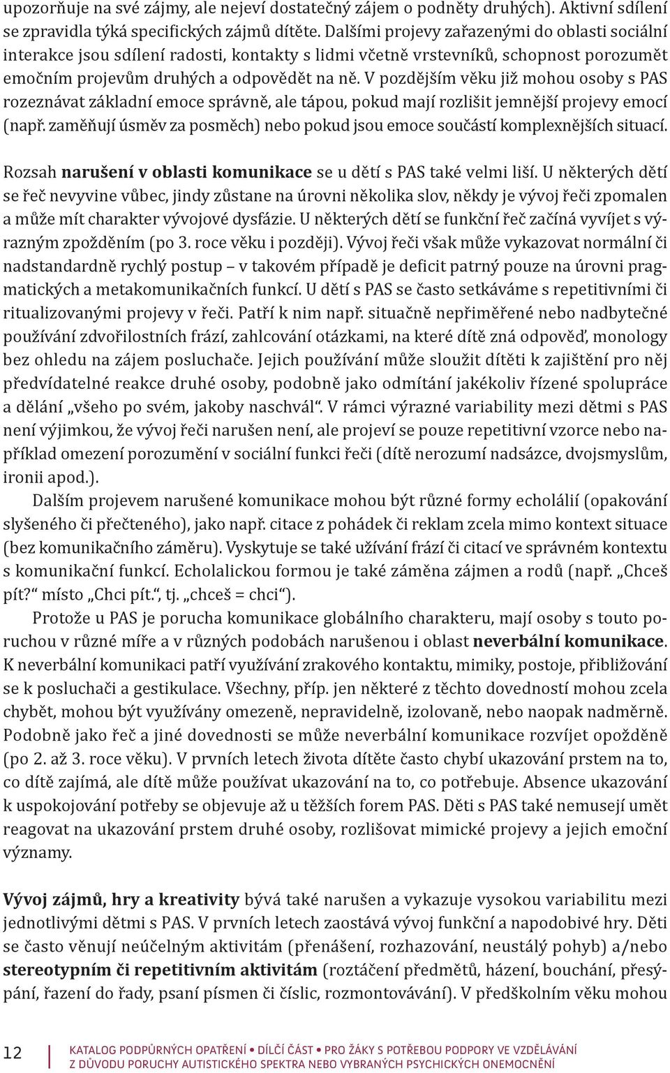 V pozdějším věku již mohou osoby s PAS rozeznávat základní emoce správně, ale tápou, pokud mají rozlišit jemnější projevy emocí (např.