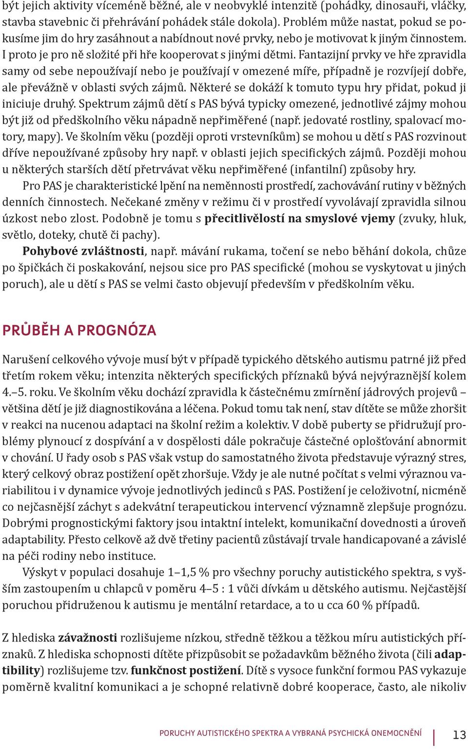 Fantazijní prvky ve hře zpravidla samy od sebe nepoužívají nebo je používají v omezené míře, případně je rozvíjejí dobře, ale převážně v oblasti svých zájmů.