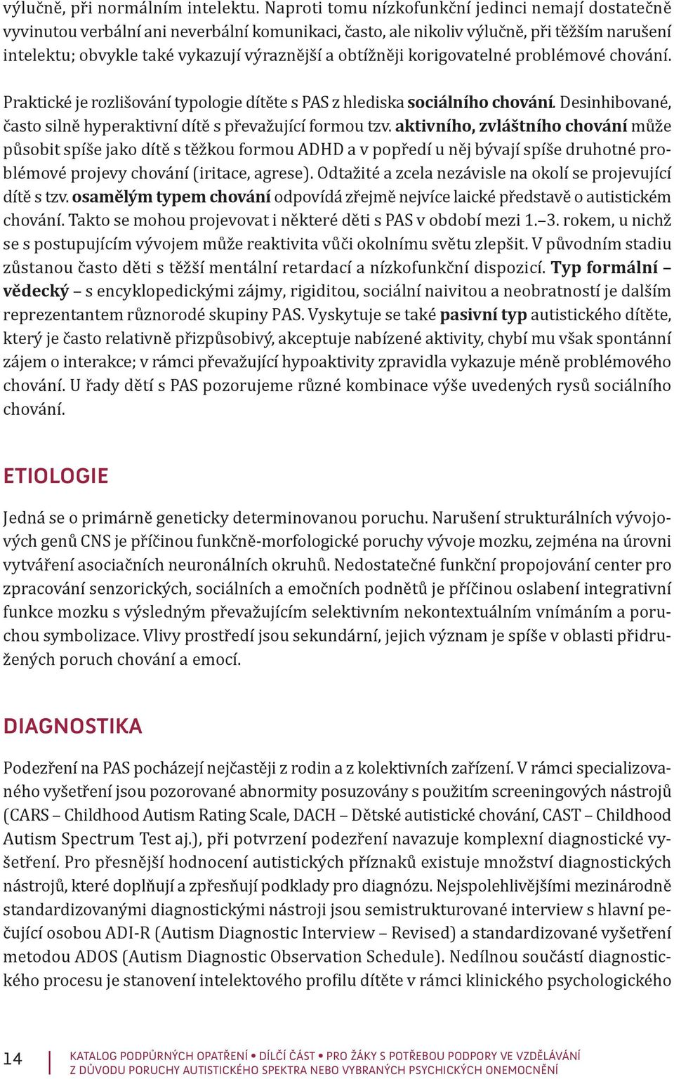 obtížněji korigovatelné problémové chování. Praktické je rozlišování typologie dítěte s PAS z hlediska sociálního chování. Desinhibované, často silně hyperaktivní dítě s převažující formou tzv.