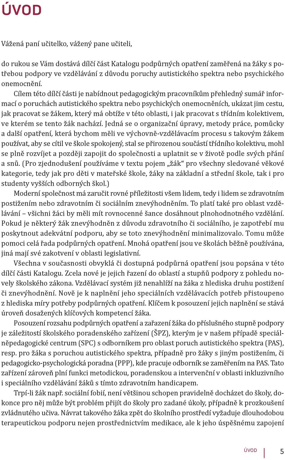 Cílem této dílčí části je nabídnout pedagogickým pracovníkům přehledný sumář informací o poruchách autistického spektra nebo psychických onemocněních, ukázat jim cestu, jak pracovat se žákem, který