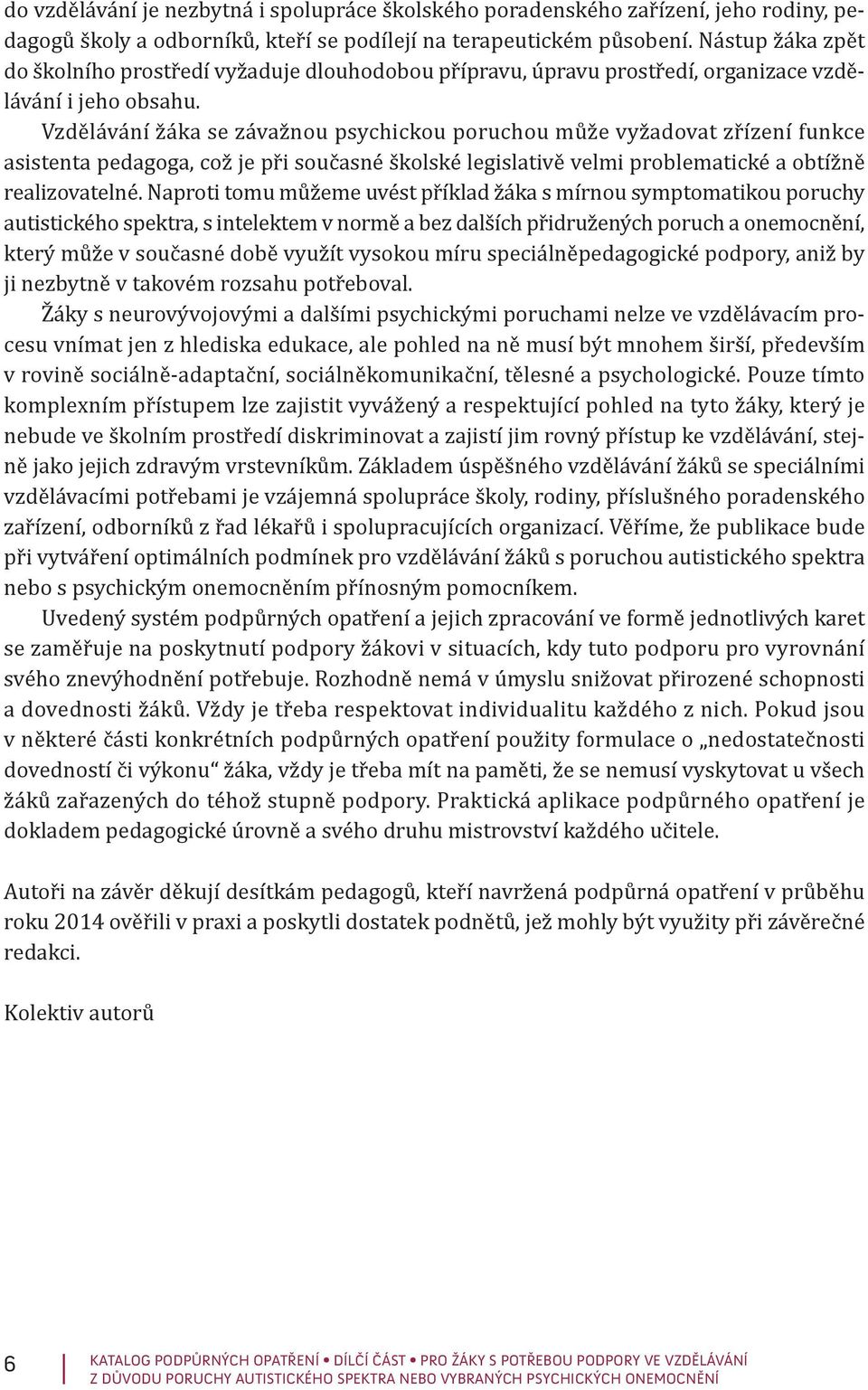 Vzdělávání žáka se závažnou psychickou poruchou může vyžadovat zřízení funkce asistenta pedagoga, což je při současné školské legislativě velmi problematické a obtížně realizovatelné.