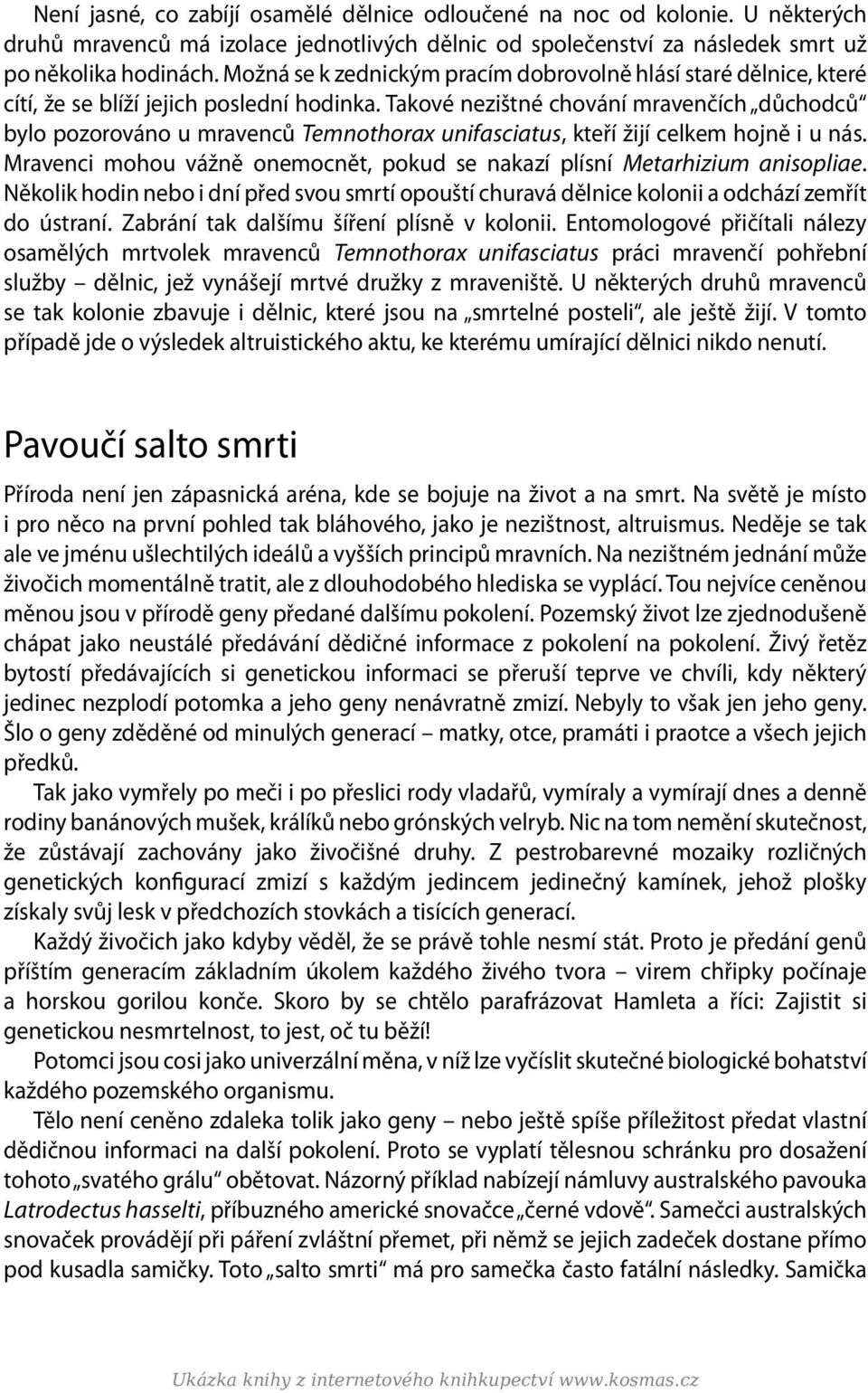 Takové nezištné chování mravenčích důchodců bylo pozorováno u mravenců Temnothorax unifasciatus, kteří žijí celkem hojně i u nás.