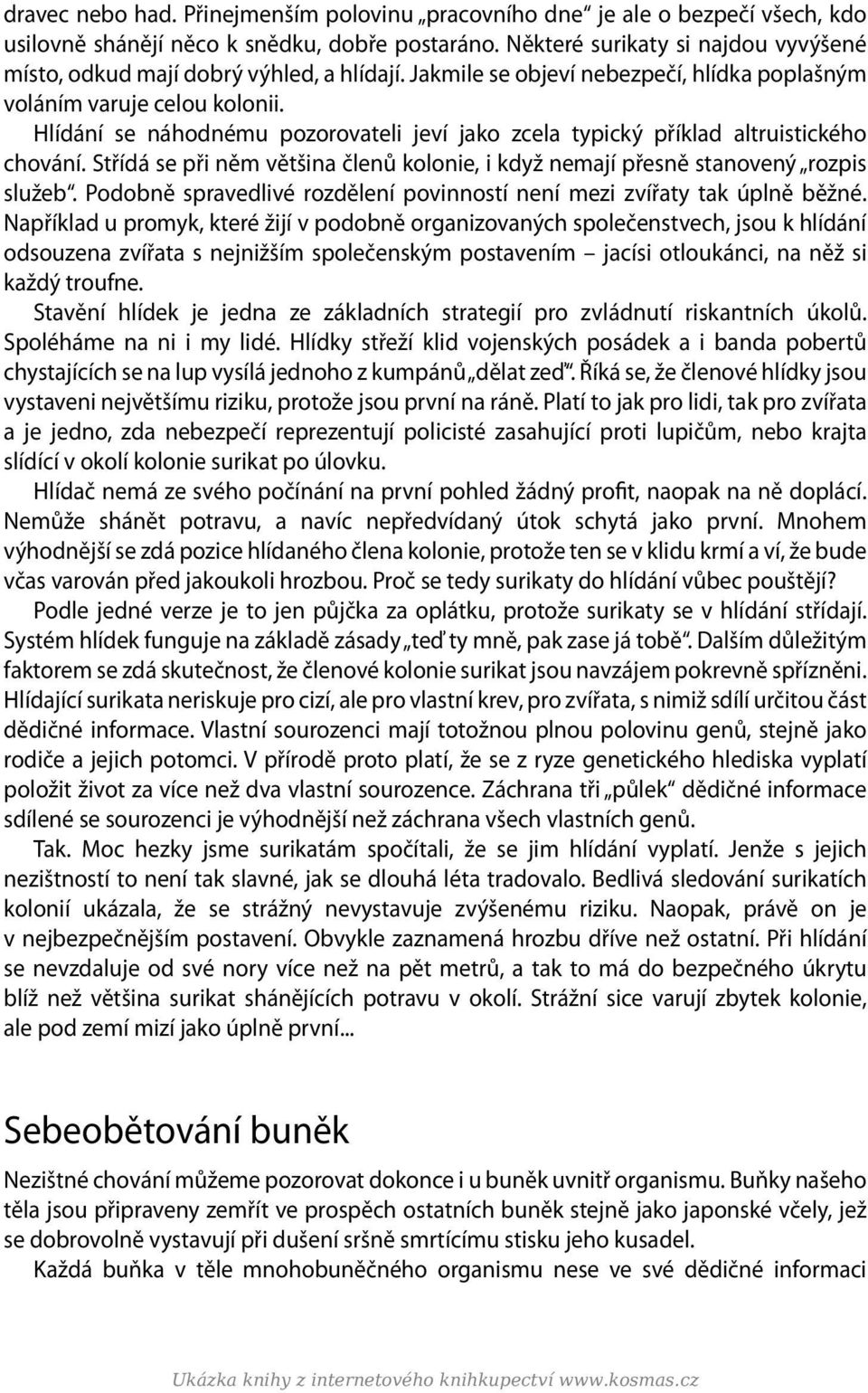 Hlídání se náhodnému pozorovateli jeví jako zcela typický příklad altruistického chování. Střídá se při něm většina členů kolonie, i když nemají přesně stanovený rozpis služeb.