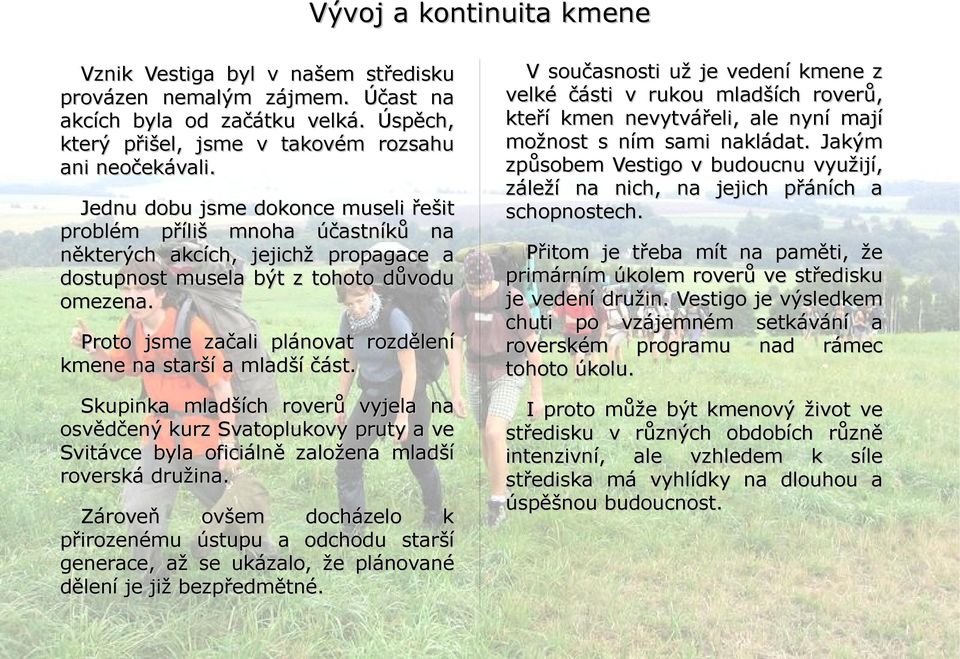 Proto jsme začali plánovat rozdělení kmene na starší a mladší část. Skupinka mladších roverů vyjela na osvědčený kurz Svatoplukovy pruty a ve Svitávce byla oficiálně založena mladší roverská družina.