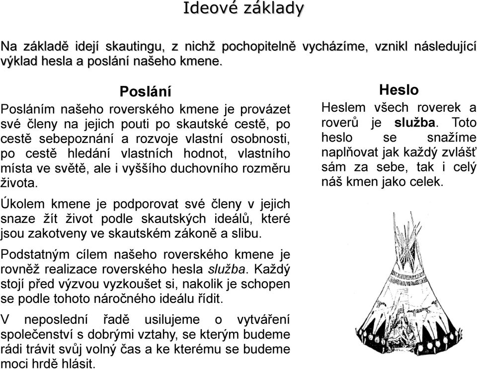 místa ve světě, ale i vyššího duchovního rozměru života. Heslem všech roverek a roverů je služba. Toto heslo se snažíme naplňovat jak každý zvlášť sám za sebe, tak i celý náš kmen jako celek.