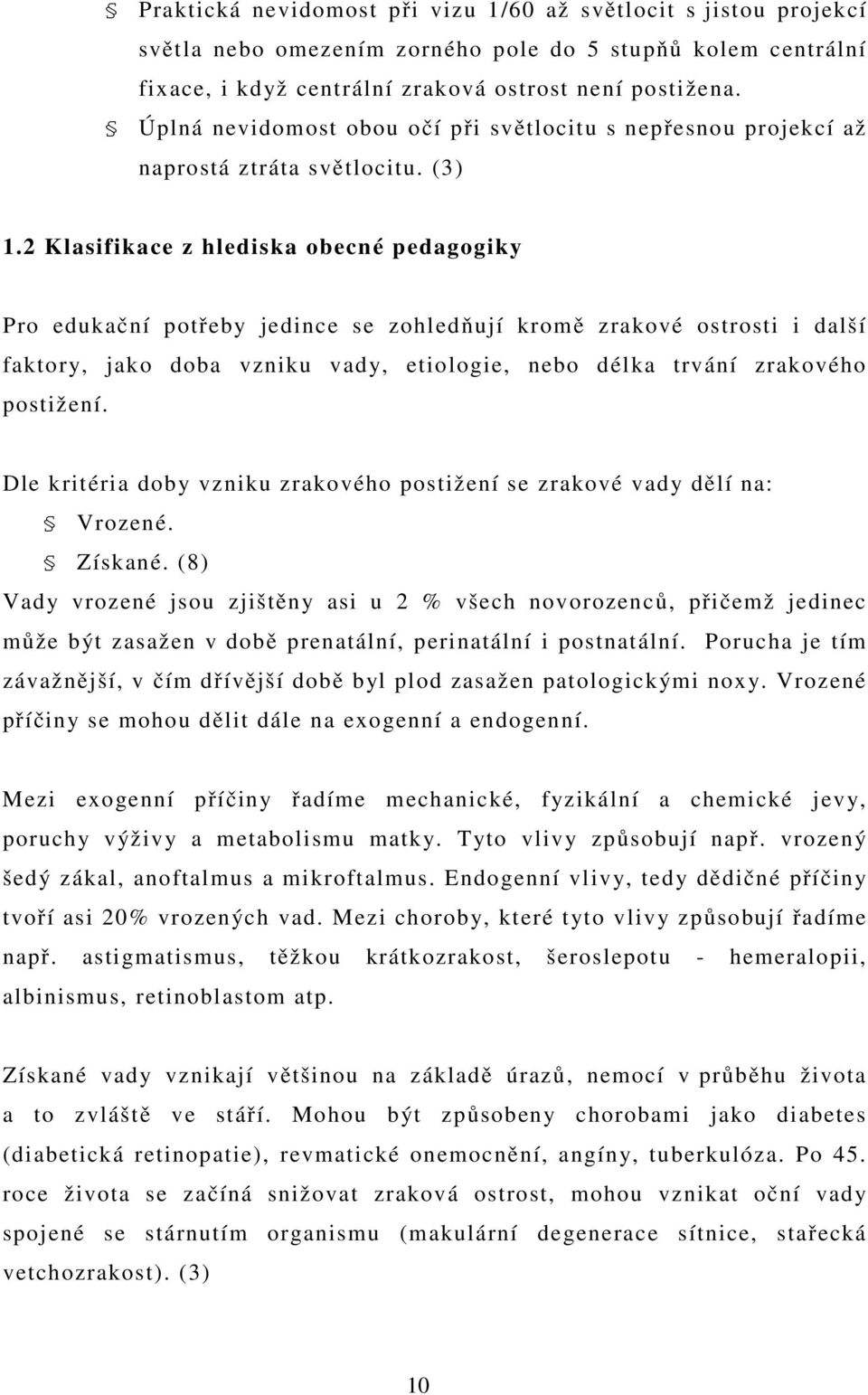 2 Klasifikace z hlediska obecné pedagogiky Pro edukační potřeby jedince se zohledňují kromě zrakové ostrosti i další faktory, jako doba vzniku vady, etiologie, nebo délka trvání zrakového postižení.