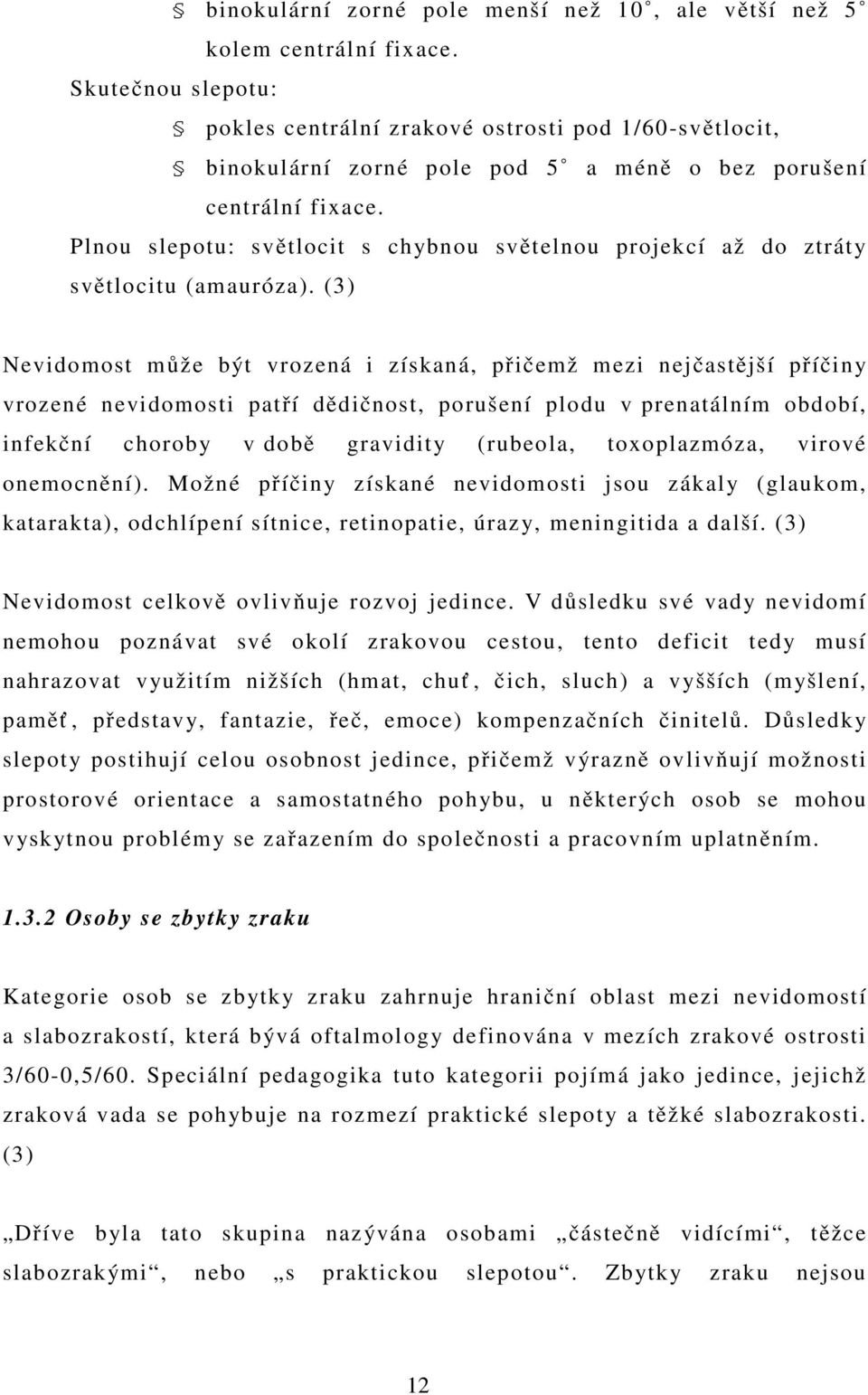 Plnou slepotu: světlocit s chybnou světelnou projekcí až do ztráty světlocitu (amauróza).